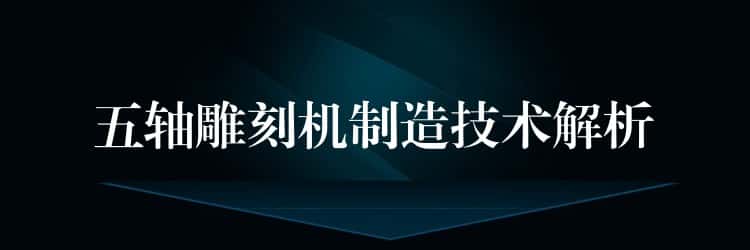 五轴雕刻机制造技术解析